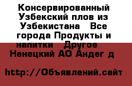 Консервированный Узбекский плов из Узбекистана - Все города Продукты и напитки » Другое   . Ненецкий АО,Андег д.